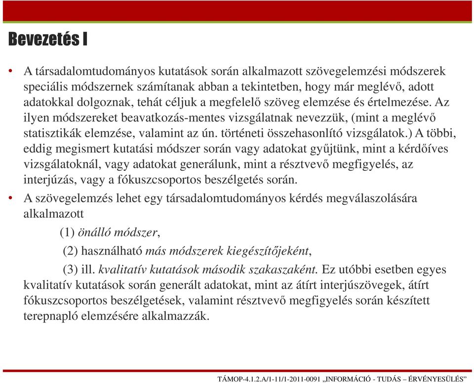 ) A többi, eddig megismert kutatási módszer során vagy adatokat gyűjtünk, mint a kérdőíves vizsgálatoknál, vagy adatokat generálunk, mint a résztvevő megfigyelés, az interjúzás, vagy a