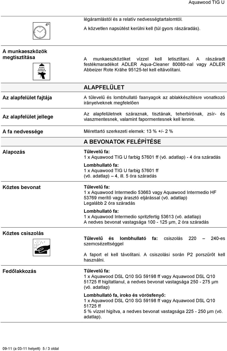 ALAPFELÜLET Az alapfelület fajtája Az alapfelület jellege A tűlevelű és lombhullató faanyagok az ablakkészítésre vonatkozó irányelveknek megfelelően Az alapfelületnek száraznak, tisztának,