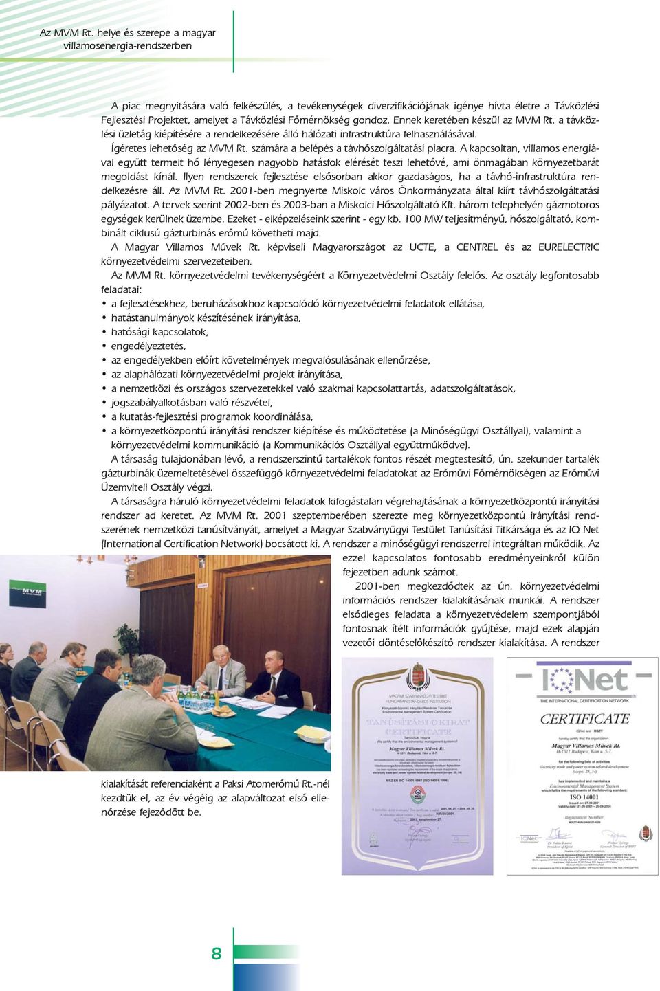 Távközlési Fõmérnökség gondoz. Ennek keretében készül az MVM Rt. a távközlési üzletág kiépítésére a rendelkezésére álló hálózati infrastruktúra felhasználásával. Ígéretes lehetõség az MVM Rt.