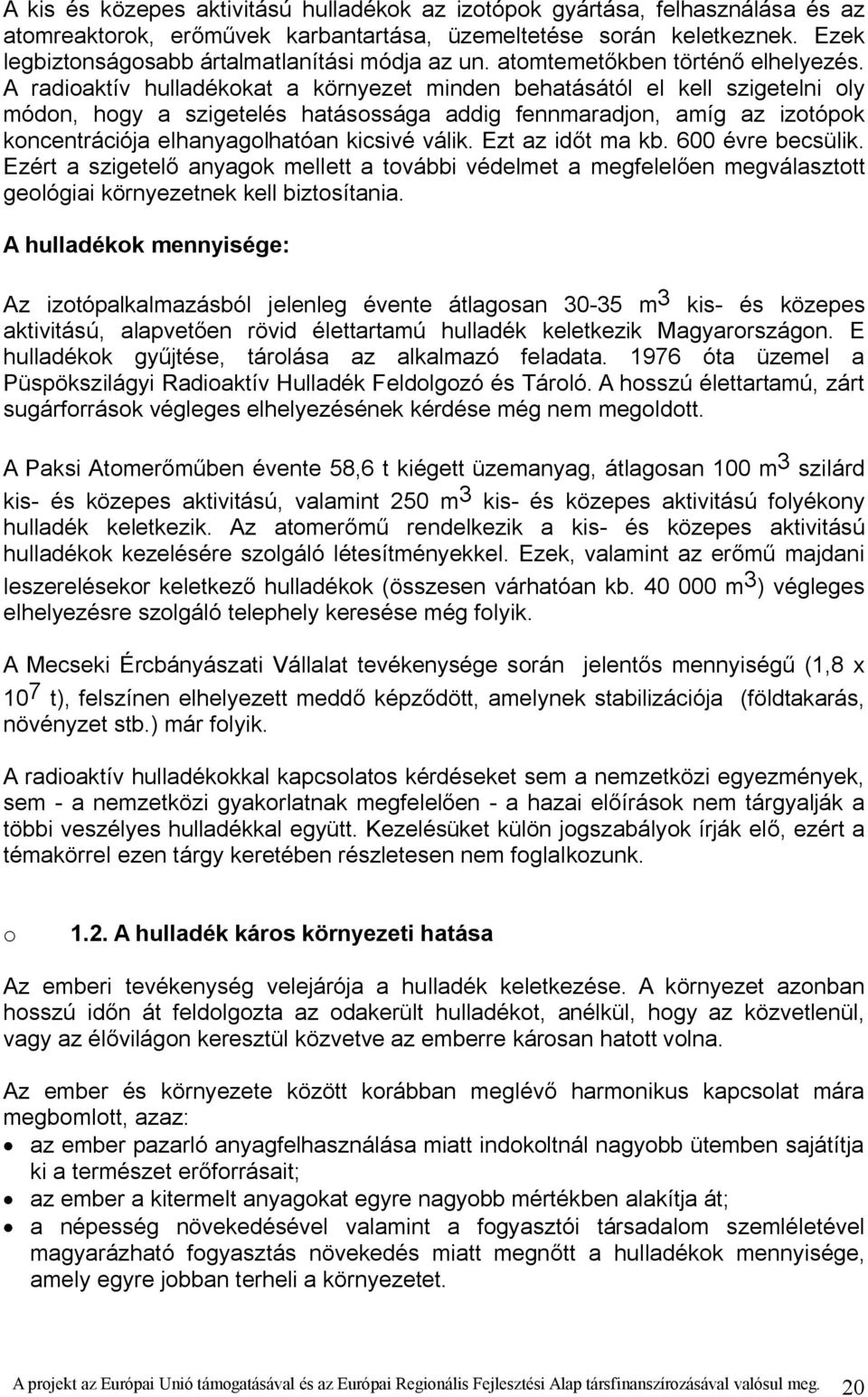 A radioaktív hulladékokat a környezet minden behatásától el kell szigetelni oly módon, hogy a szigetelés hatásossága addig fennmaradjon, amíg az izotópok koncentrációja elhanyagolhatóan kicsivé válik.