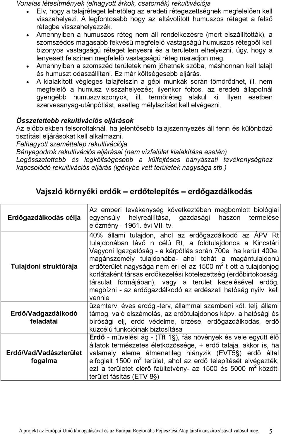 Amennyiben a humuszos réteg nem áll rendelkezésre (mert elszállították), a szomszédos magasabb fekvésű megfelelő vastagságú humuszos rétegből kell bizonyos vastagságú réteget lenyesni és a területen