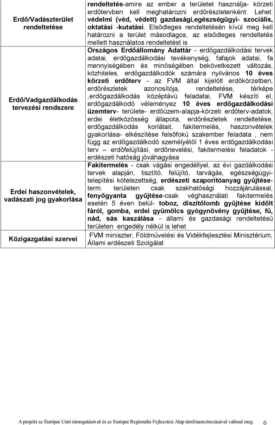 Elsődleges rendeltetésén kívül meg kell határozni a terület másodlagos, az elsődleges rendeltetés mellett használatos rendeltetést is Országos Erdőállomány Adattár - erdőgazdálkodási tervek adatai,