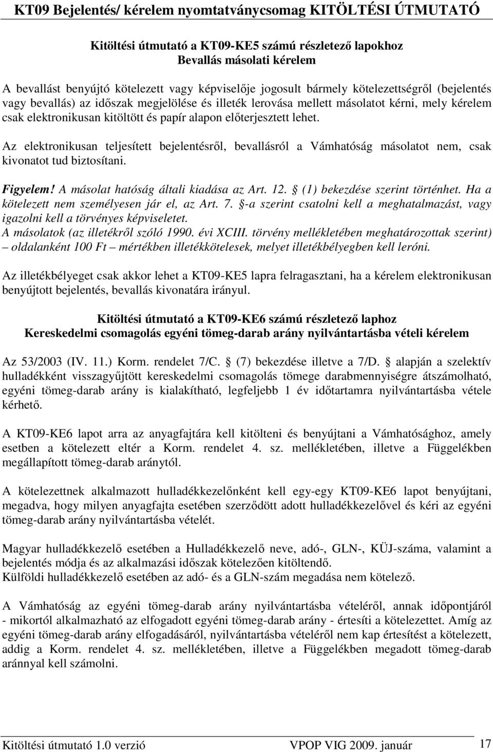 Az elektronikusan teljesített bejelentésrıl, bevallásról a Vámhatóság másolatot nem, csak kivonatot tud biztosítani. Figyelem! A másolat hatóság általi kiadása az Art. 12.