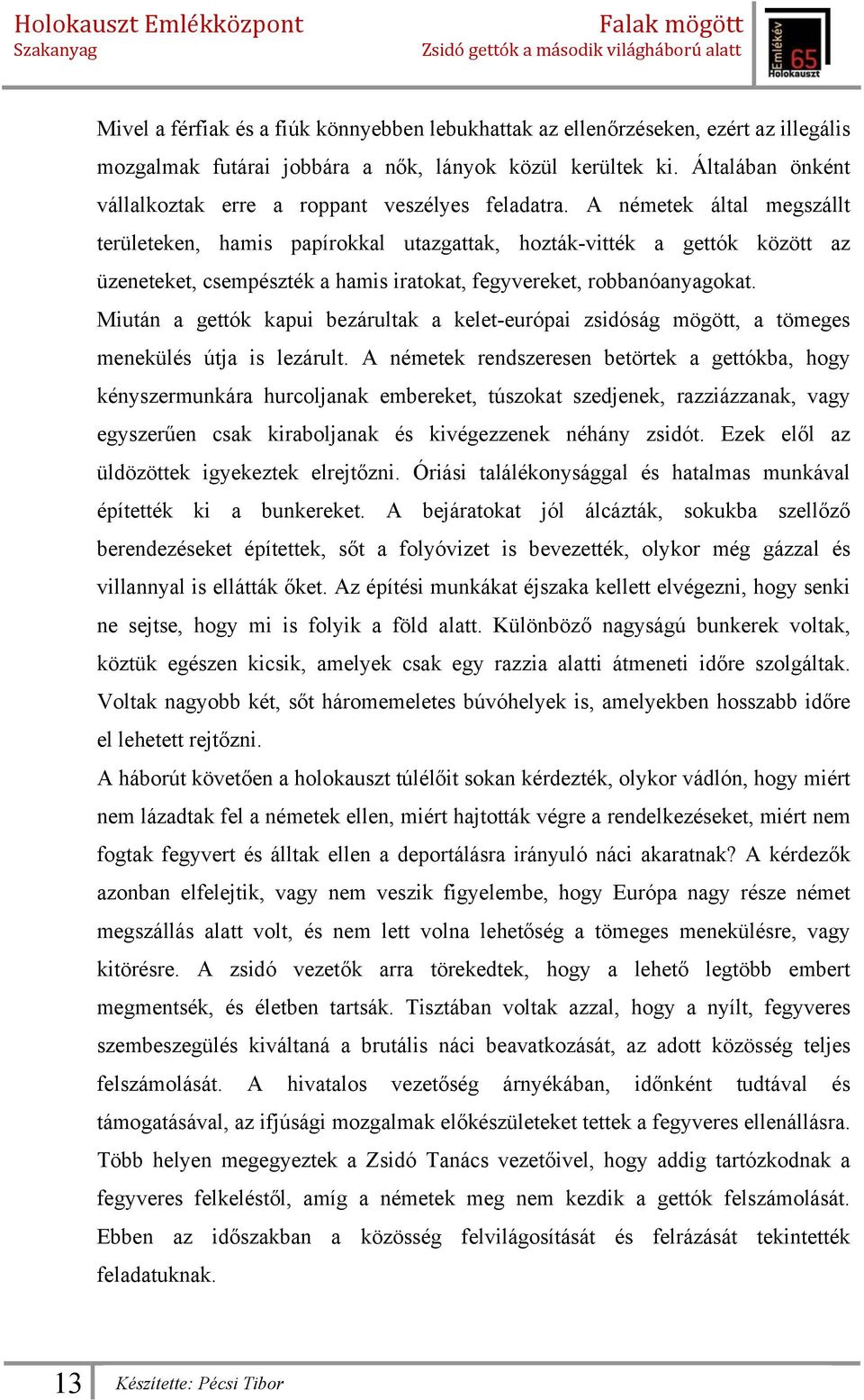 A németek által megszállt területeken, hamis papírokkal utazgattak, hozták-vitték a gettók között az üzeneteket, csempészték a hamis iratokat, fegyvereket, robbanóanyagokat.