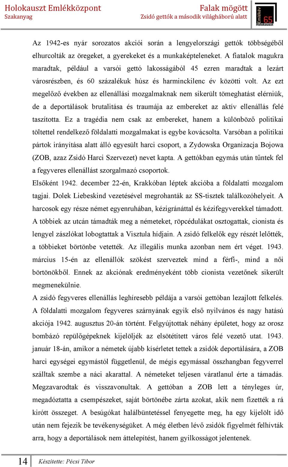 Az ezt megelőző években az ellenállási mozgalmaknak nem sikerült tömeghatást elérniük, de a deportálások brutalitása és traumája az embereket az aktív ellenállás felé taszította.