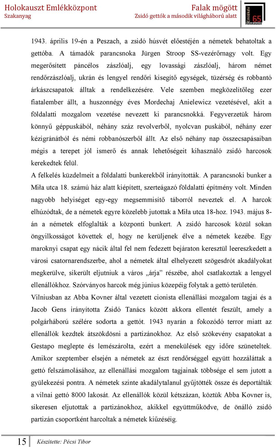 Vele szemben megközelítőleg ezer fiatalember állt, a huszonnégy éves Mordechaj Anielewicz vezetésével, akit a földalatti mozgalom vezetése nevezett ki parancsnokká.