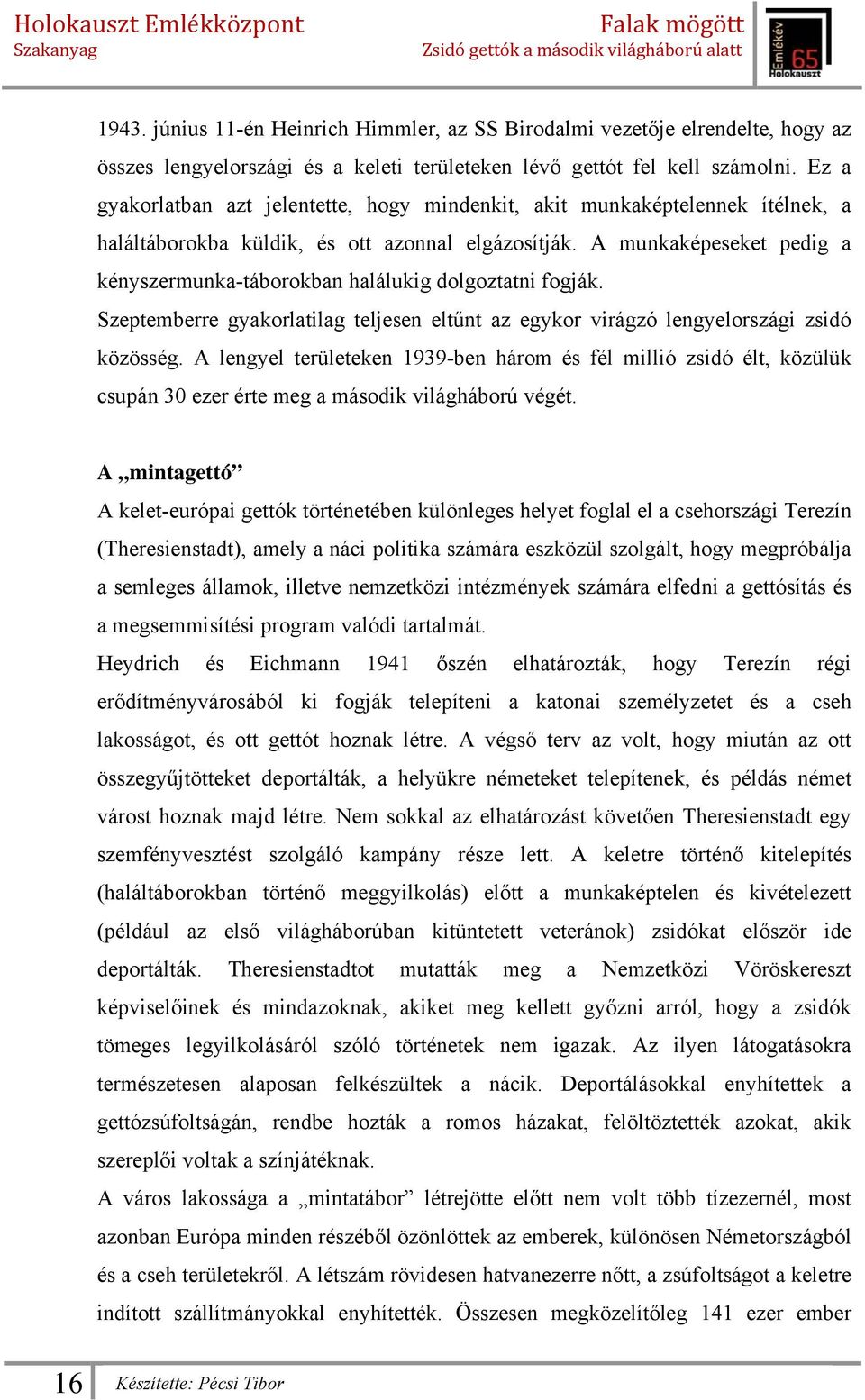 A munkaképeseket pedig a kényszermunka-táborokban halálukig dolgoztatni fogják. Szeptemberre gyakorlatilag teljesen eltűnt az egykor virágzó lengyelországi zsidó közösség.