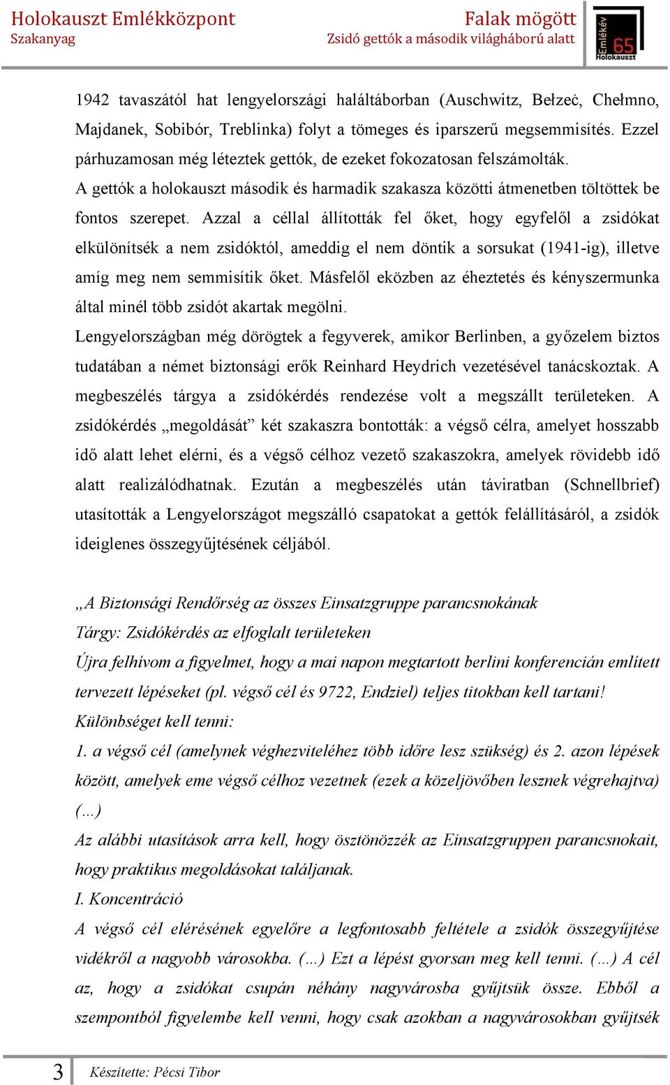 Azzal a céllal állították fel őket, hogy egyfelől a zsidókat elkülönítsék a nem zsidóktól, ameddig el nem döntik a sorsukat (1941-ig), illetve amíg meg nem semmisítik őket.