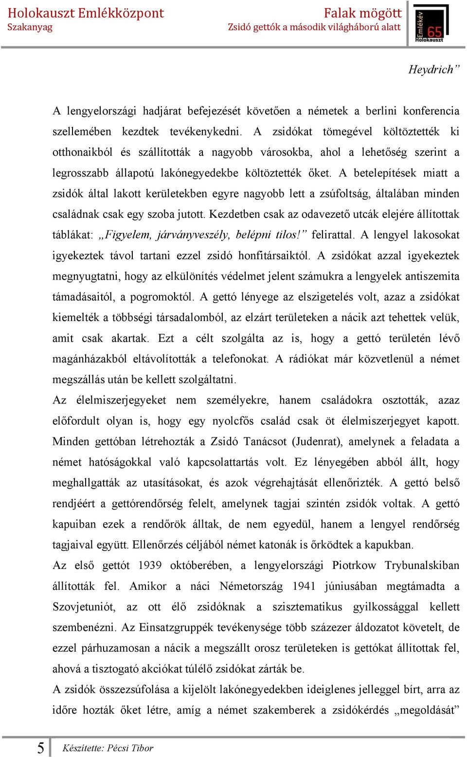 A betelepítések miatt a zsidók által lakott kerületekben egyre nagyobb lett a zsúfoltság, általában minden családnak csak egy szoba jutott.