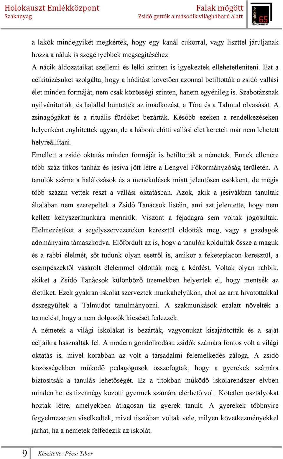 Ezt a célkitűzésüket szolgálta, hogy a hódítást követően azonnal betiltották a zsidó vallási élet minden formáját, nem csak közösségi szinten, hanem egyénileg is.