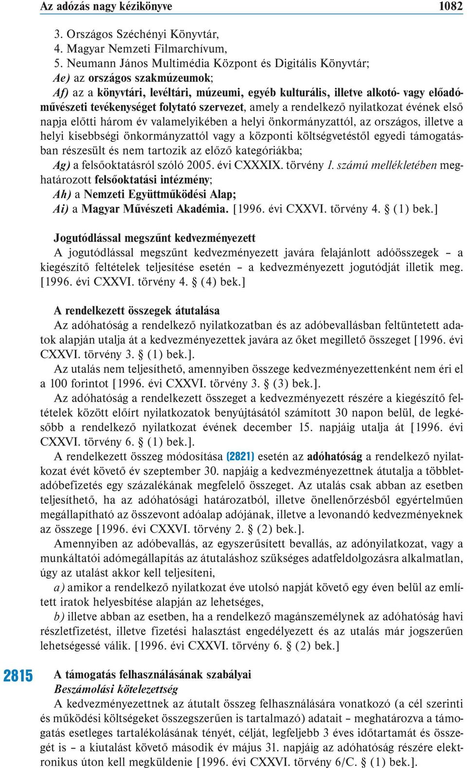 folytató szervezet, amely a rendelkező nyilatkozat évének első napja előtti három év valamelyikében a helyi önkormányzattól, az országos, illetve a helyi kisebbségi önkormányzattól vagy a központi