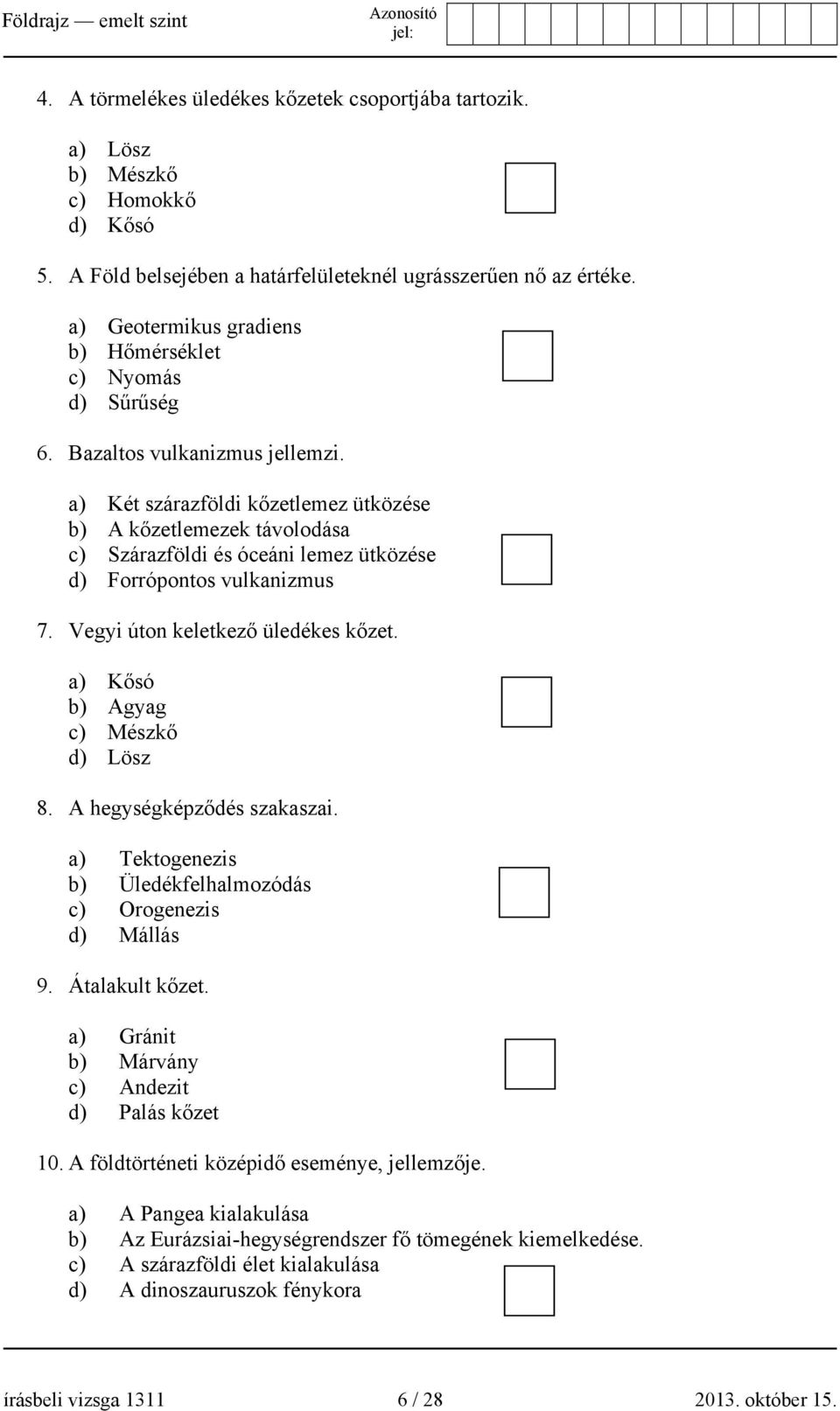 a) Két szárazföldi kőzetlemez ütközése b) A kőzetlemezek távolodása c) Szárazföldi és óceáni lemez ütközése d) Forrópontos vulkanizmus 7. Vegyi úton keletkező üledékes kőzet.