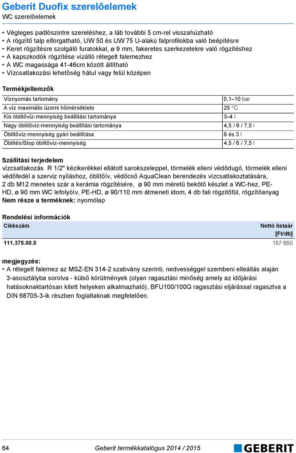 középen Termékjellemzők Víznyomás tartomány,1 1 bar A víz maximális üzemi hőmérséklete 25 C Kis öblítővíz-mennyiség beállítási tartománya 3 4 l Nagy öblítővíz-mennyiség beállítási tartománya 4,5 / 6