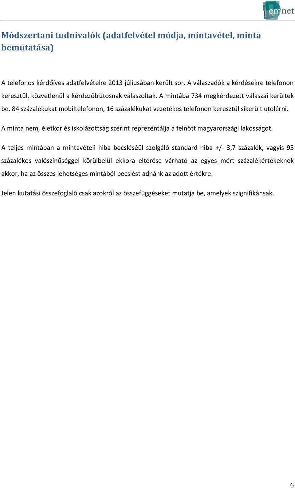 84 százalékukat mobiltelefonon, 16 százalékukat vezetékes telefonon keresztül sikerült utolérni. A minta nem, életkor és iskolázottság szerint reprezentálja a felnőtt magyarországi lakosságot.