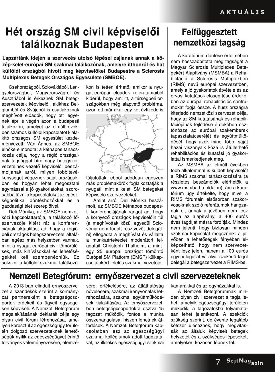 Csehországból, Szlovákiából, Lengyelországból, Magyarországról és Ausztriából is érkeznek SM betegszervezetek képviselői, akikhez Belgiumból és Svájcból is csatlakoznak meghívott előadók, hogy ott