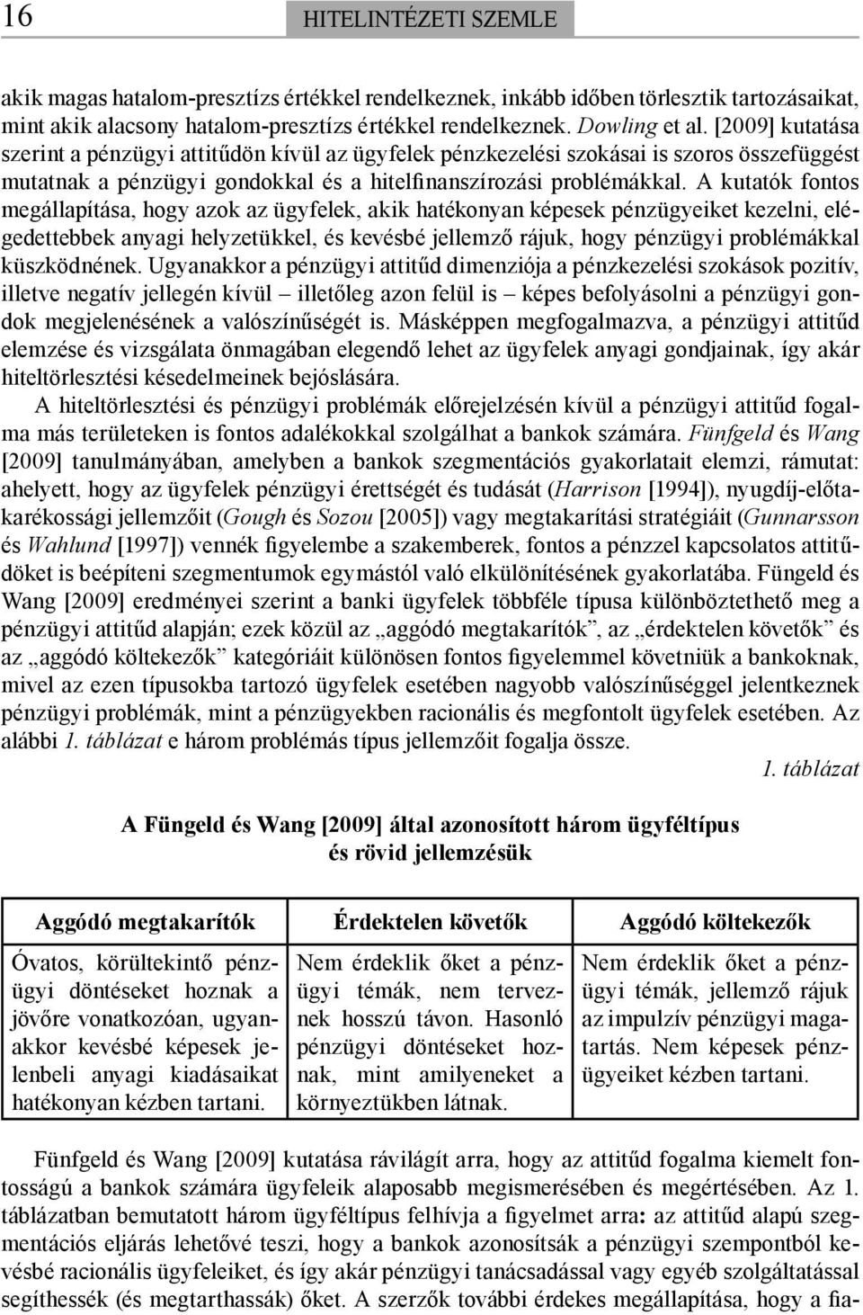 A kutatók fontos megállapítása, hogy azok az ügyfelek, akik hatékonyan képesek pénzügyeiket kezelni, elégedettebbek anyagi helyzetükkel, és kevésbé jellemző rájuk, hogy pénzügyi problémákkal