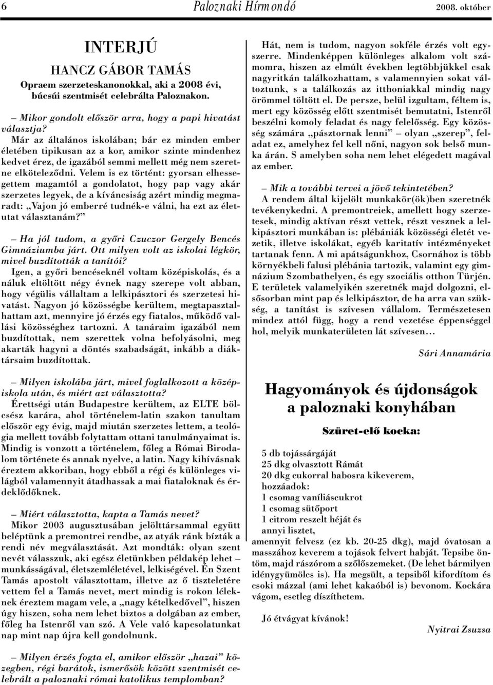 Már az általános iskolában; bár ez minden ember életében tipikusan az a kor, amikor szinte mindenhez kedvet érez, de igazából semmi mellett még nem szeretne elkötelezôdni.