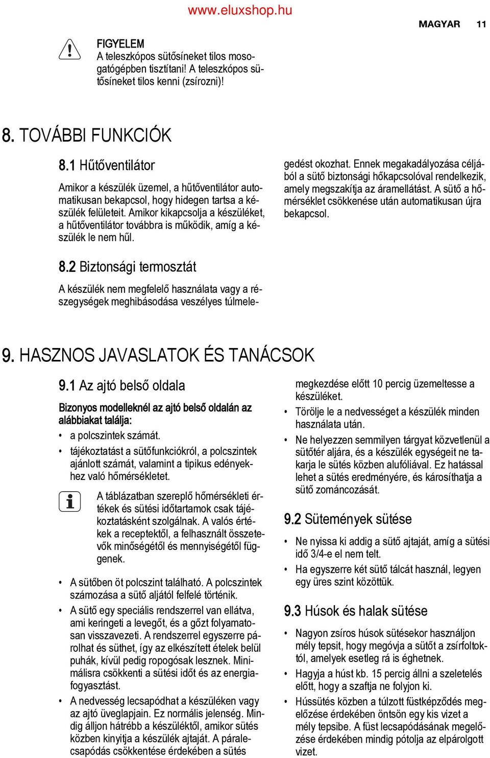 Amikor kikapcsolja a készüléket, a hűtőventilátor továbbra is működik, amíg a ké szülék le nem hűl. gedést okozhat.