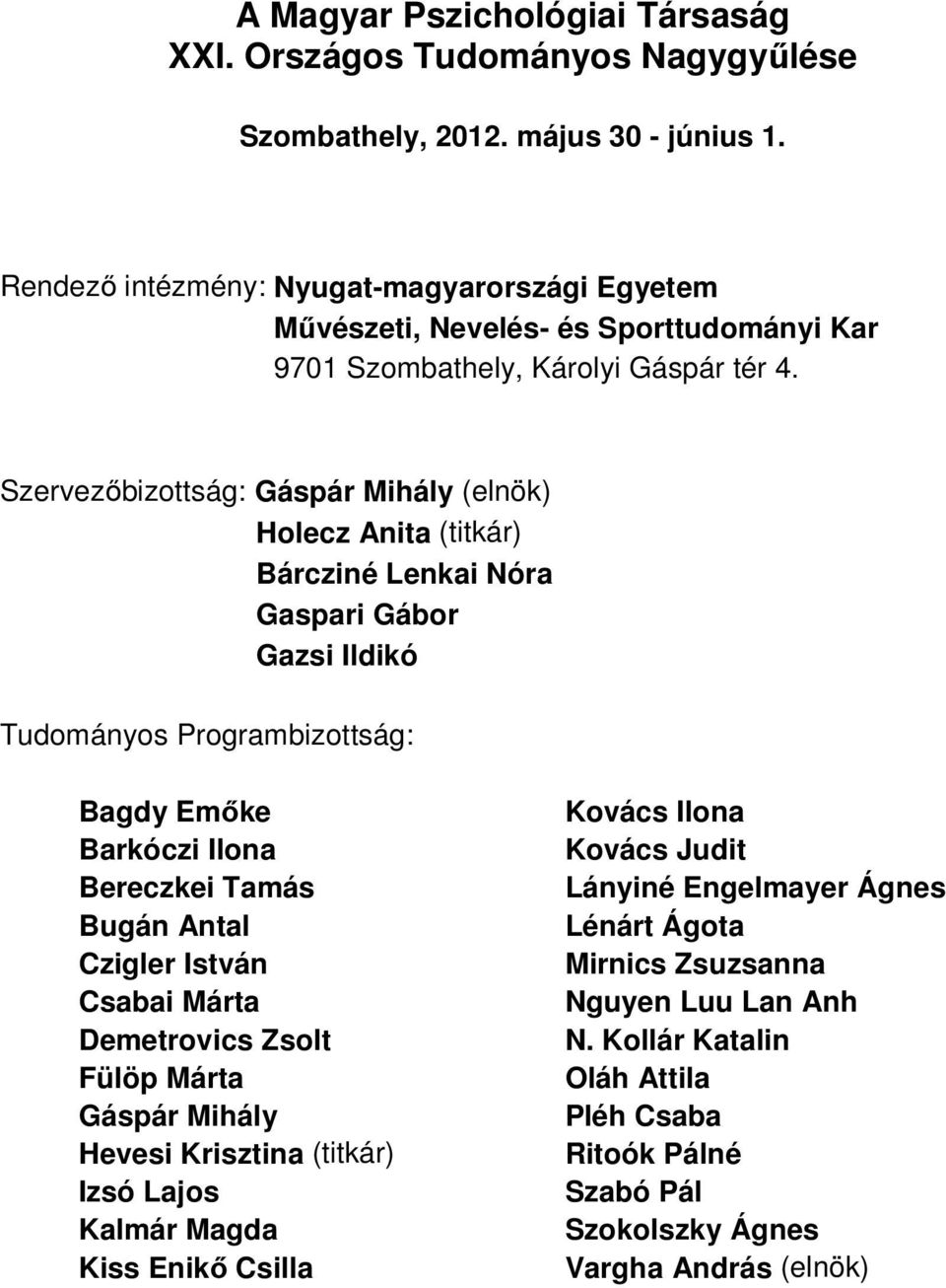 Szervezőbizottság: Gáspár Mihály (elnök) Holecz Anita (titkár) Bárcziné Lenkai Nóra Gaspari Gábor Gazsi Ildikó Tudományos Programbizottság: Bagdy Emőke Barkóczi Ilona Bereczkei Tamás Bugán Antal