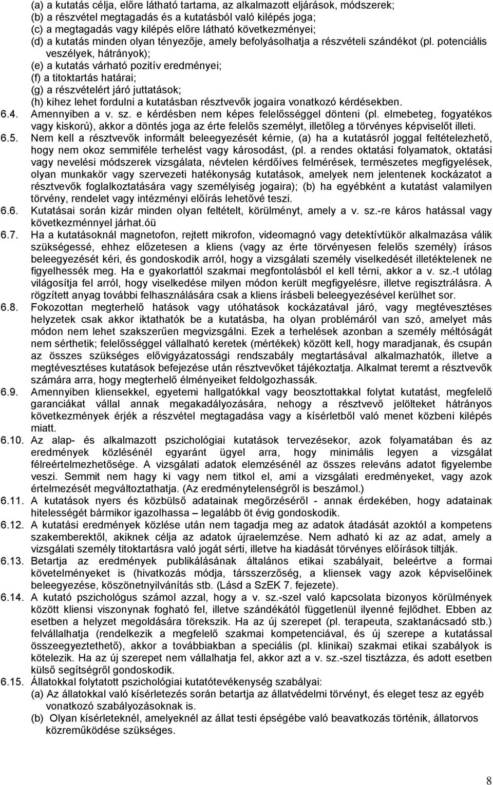 potenciális veszélyek, hátrányok); (e) a kutatás várható pozitív eredményei; (f) a titoktartás határai; (g) a részvételért járó juttatások; (h) kihez lehet fordulni a kutatásban résztvevők jogaira