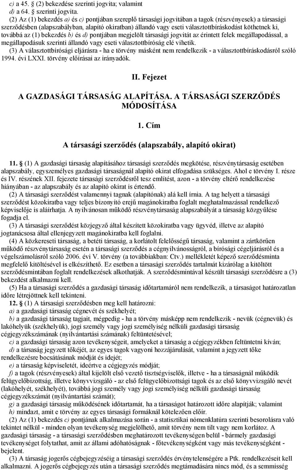 (2) Az (1) bekezdés a) és c) pontjában szereplı társasági jogvitában a tagok (részvényesek) a társasági szerzıdésben (alapszabályban, alapító okiratban) állandó vagy eseti választottbíráskodást