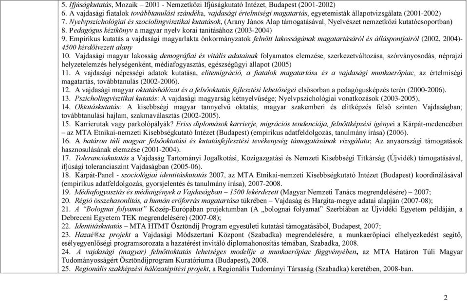 Nyelvpszichológiai és szociolingvisztikai kutatások, (Arany János Alap támogatásával, Nyelvészet nemzetközi kutatócsoportban) 8. Pedagógus kézikönyv a magyar nyelv korai tanításához (2003-2004) 9.
