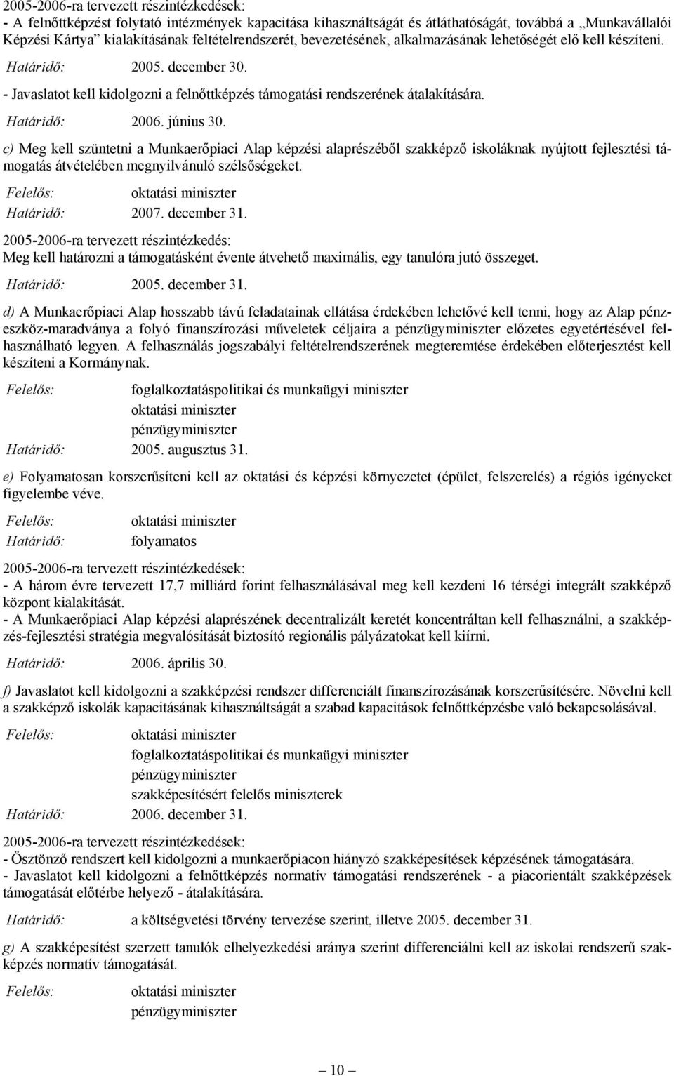 c) Meg kell szüntetni a Munkaerőpiaci Alap képzési alaprészéből szakképző iskoláknak nyújtott fejlesztési támogatás átvételében megnyilvánuló szélsőségeket. 2007. december 31.