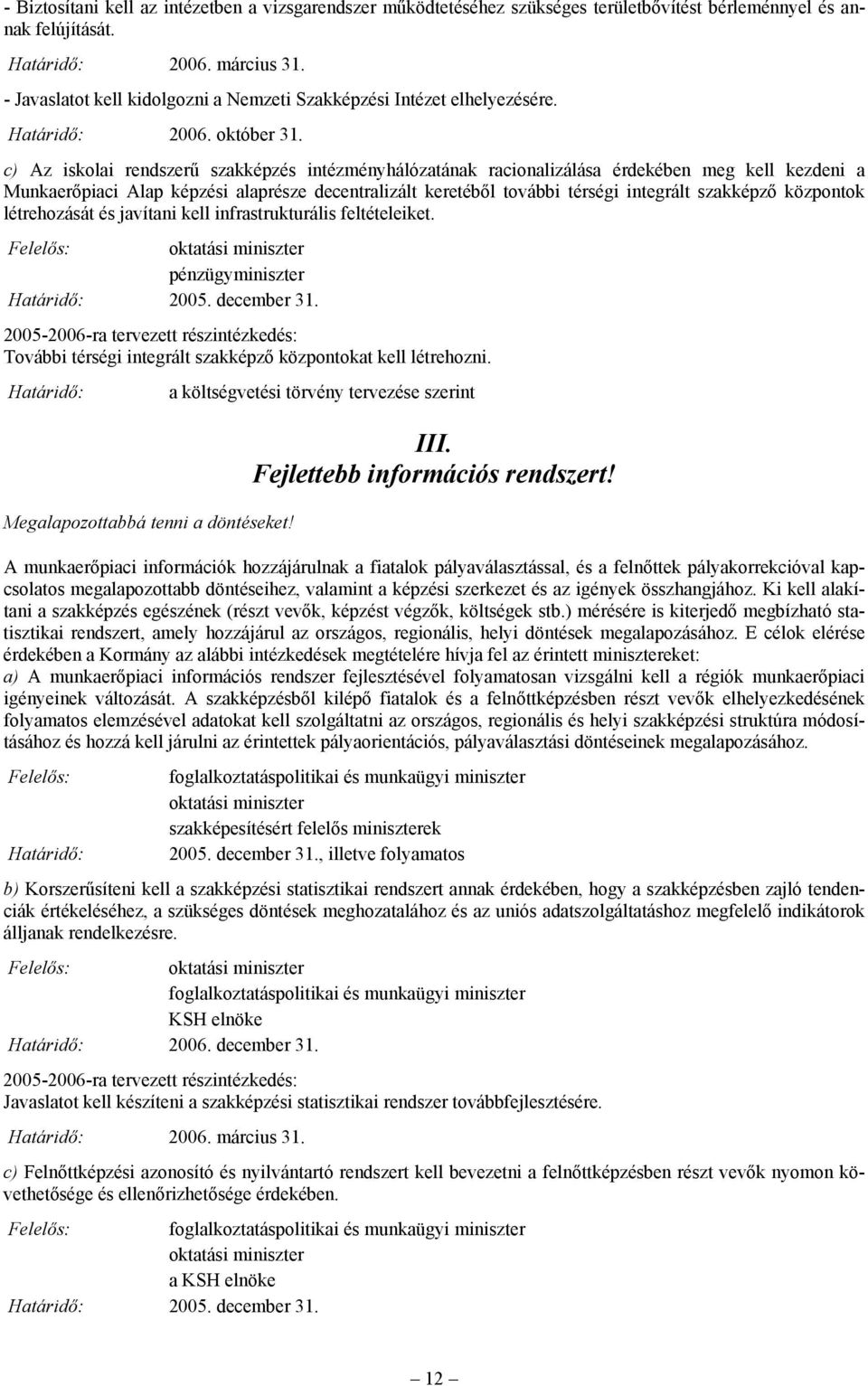 c) Az iskolai rendszerű szakképzés intézményhálózatának racionalizálása érdekében meg kell kezdeni a Munkaerőpiaci Alap képzési alaprésze decentralizált keretéből további térségi integrált szakképző