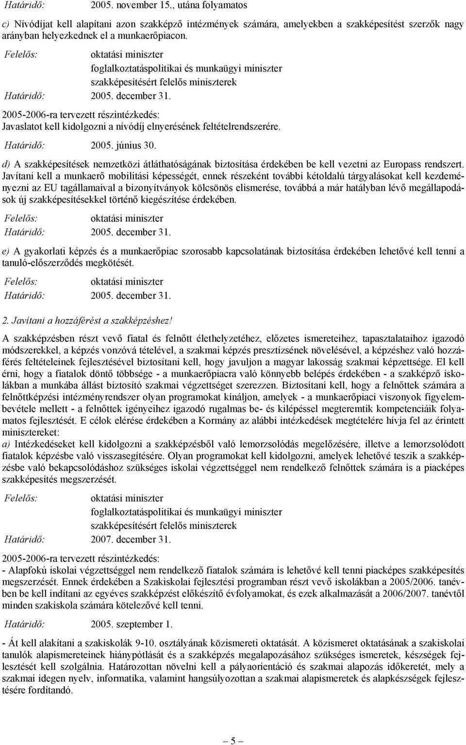 Javítani kell a munkaerő mobilitási képességét, ennek részeként további kétoldalú tárgyalásokat kell kezdeményezni az EU tagállamaival a bizonyítványok kölcsönös elismerése, továbbá a már hatályban