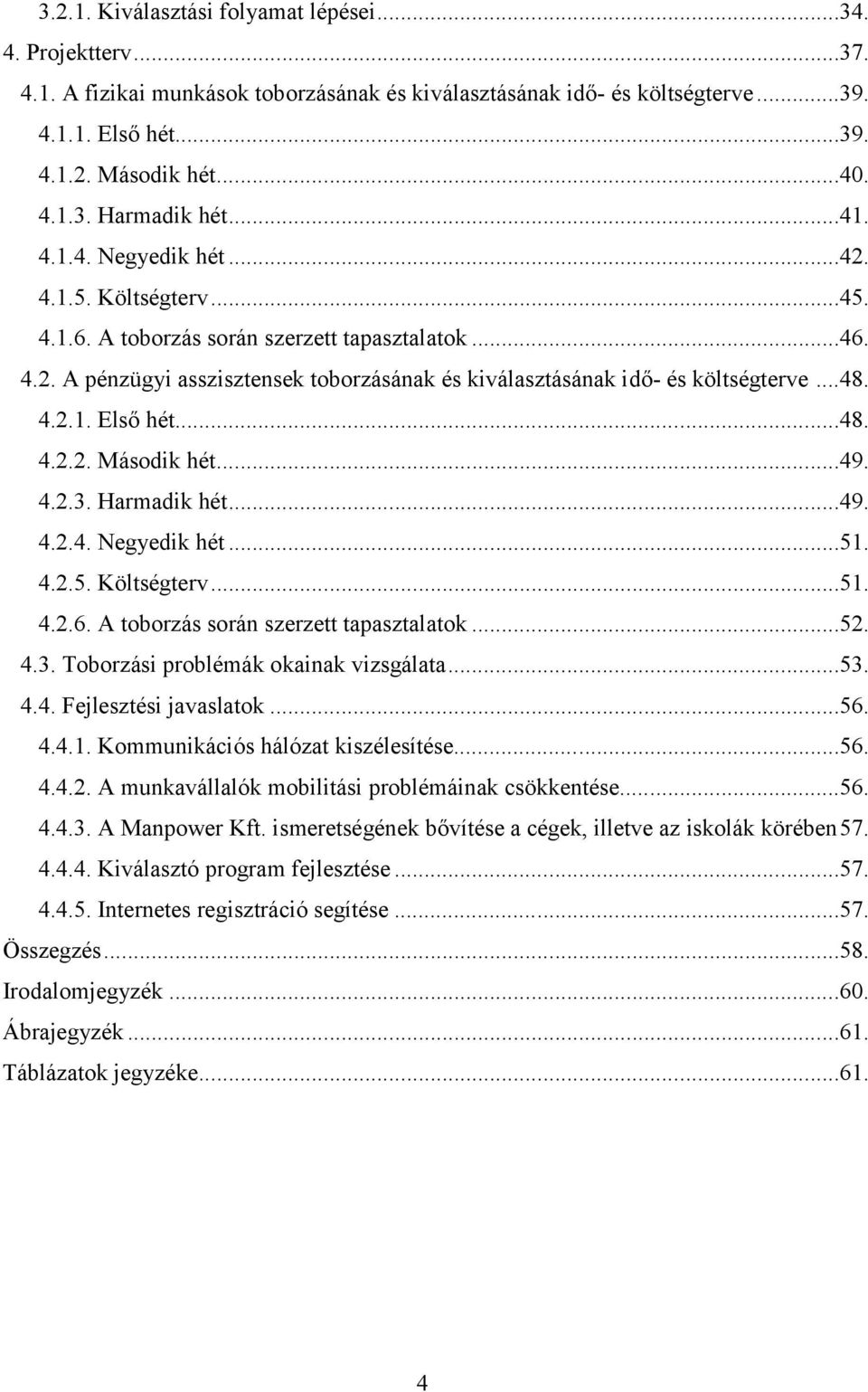 4.2.1. Első hét...48. 4.2.2. Második hét...49. 4.2.3. Harmadik hét...49. 4.2.4. Negyedik hét...51. 4.2.5. Költségterv...51. 4.2.6. A toborzás során szerzett tapasztalatok...52. 4.3. Toborzási problémák okainak vizsgálata.