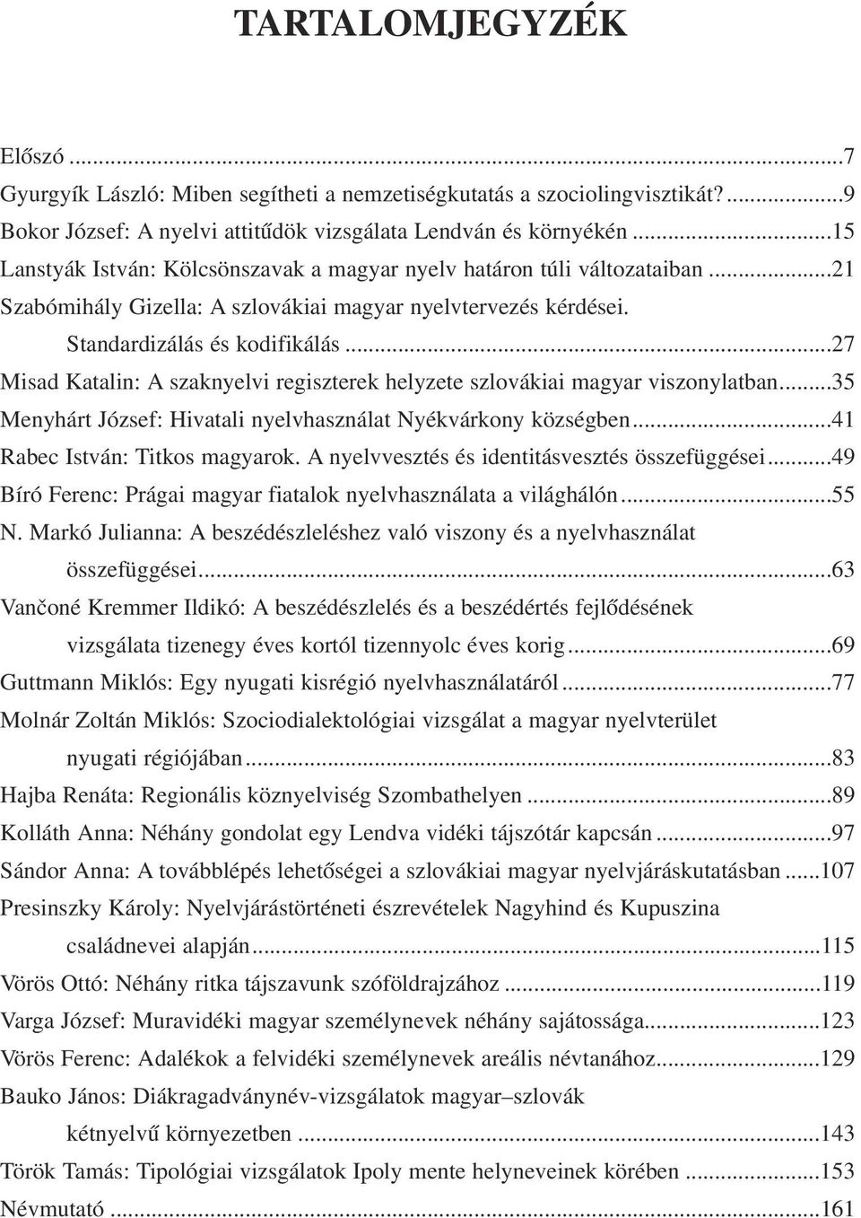 ..27 Misad Katalin: A szaknyelvi regiszterek helyzete szlovákiai magyar viszonylatban...35 Menyhárt József: Hivatali nyelvhasználat Nyékvárkony községben...41 Rabec István: Titkos magyarok.