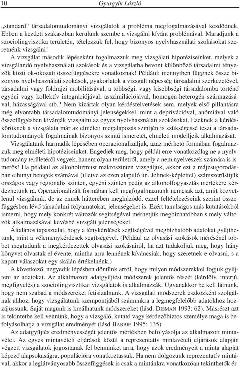 A vizsgálat második lépéseként fogalmazzuk meg vizsgálati hipotéziseinket, melyek a vizsgálandó nyelvhasználati szokások és a vizsgálatba bevont különbözõ társadalmi tényezõk közti ok-okozati