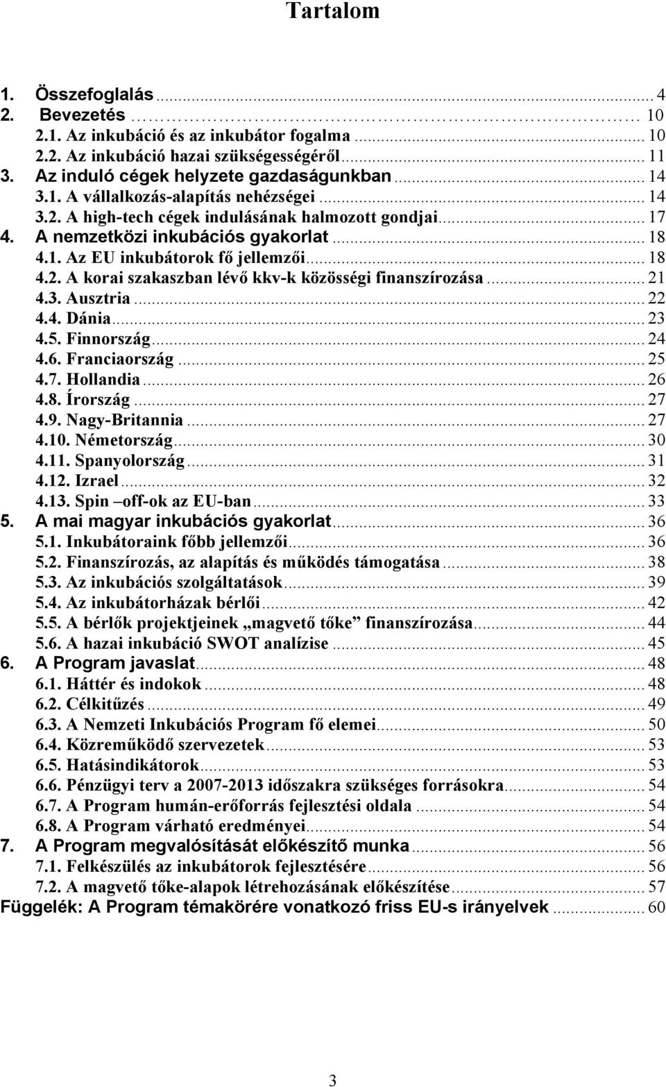 .. 21 4.3. Ausztria... 22 4.4. Dánia... 23 4.5. Finnország... 24 4.6. Franciaország... 25 4.7. Hollandia... 26 4.8. Írország... 27 4.9. Nagy-Britannia... 27 4.10. Németország... 30 4.11.