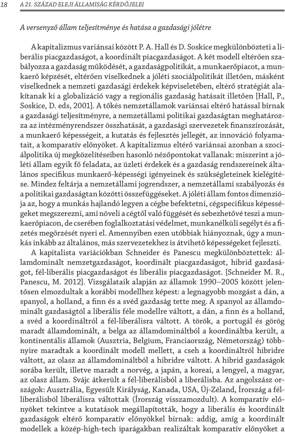 A két modell eltérően szabályozza a gazdaság működését, a gazdaságpolitikát, a munkaerőpiacot, a munkaerő képzését, eltérően viselkednek a jóléti szociálpolitikát illetően, másként viselkednek a