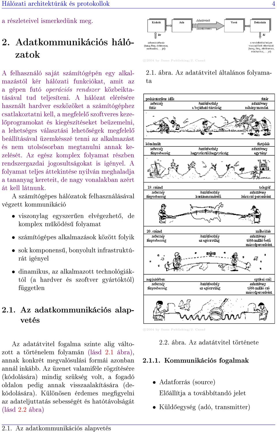 A hálózat elérésére használt hardver eszközöket a számítógéphez csatlakoztatni kell, a megfelel szoftveres kezel programokat és kiegészítéseket beüzemelni, a lehetséges választási lehet ségek