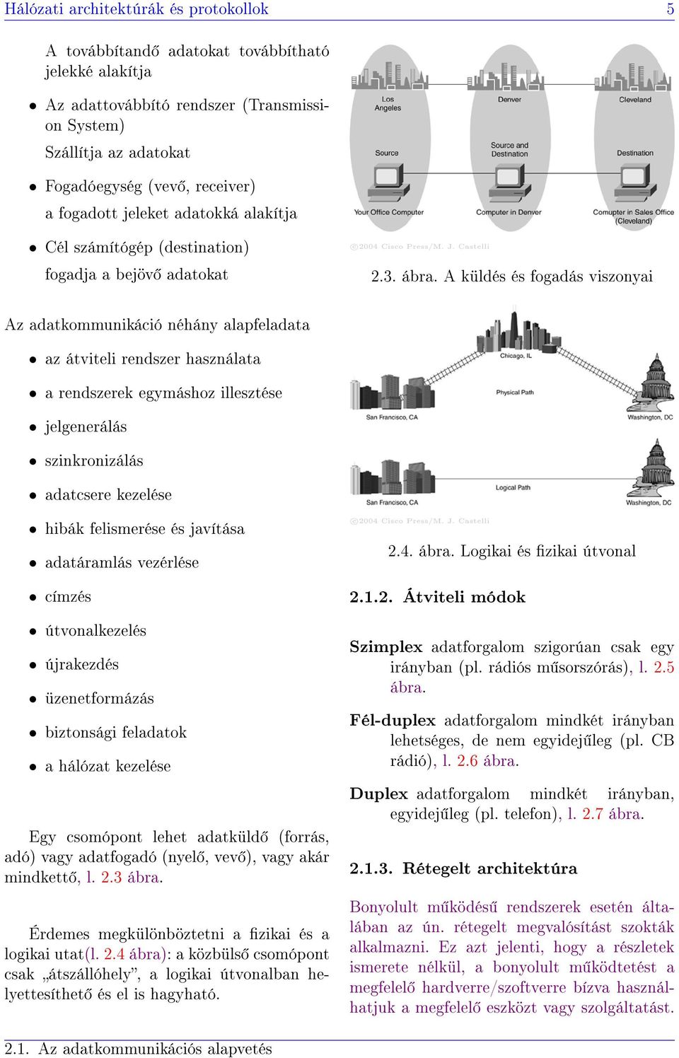 A küldés és fogadás viszonyai Az adatkommunikáció néhány alapfeladata az átviteli rendszer használata a rendszerek egymáshoz illesztése jelgenerálás szinkronizálás adatcsere kezelése hibák