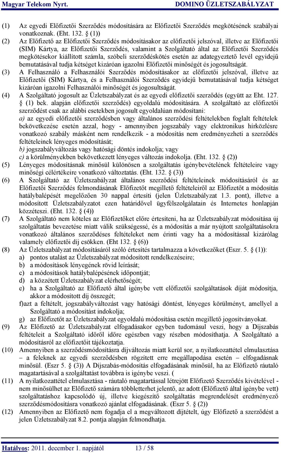 megkötésekor kiállított számla, szóbeli szerződéskötés esetén az adategyeztető levél egyidejű bemutatásával tudja kétséget kizáróan igazolni Előfizetői minőségét és jogosultságát.