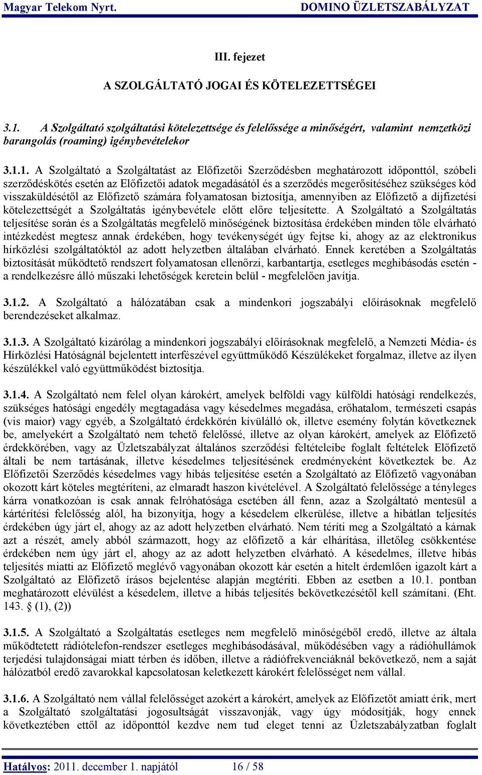 1. A Szolgáltató a Szolgáltatást az Előfizetői Szerződésben meghatározott időponttól, szóbeli szerződéskötés esetén az Előfizetői adatok megadásától és a szerződés megerősítéséhez szükséges kód