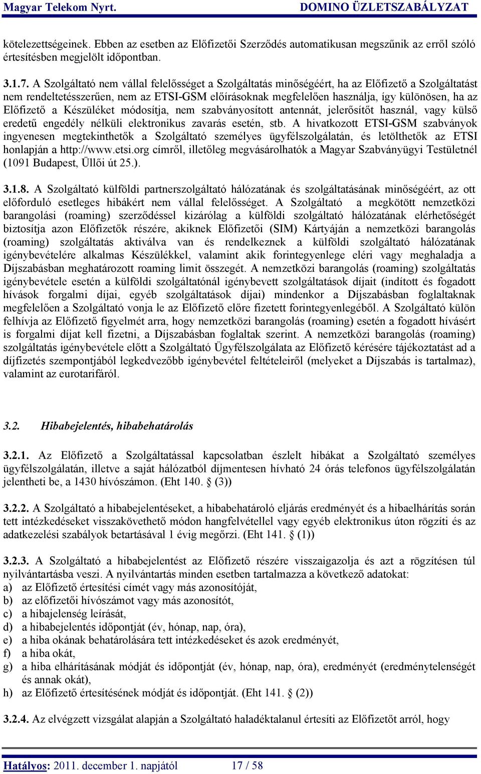 Előfizető a Készüléket módosítja, nem szabványosított antennát, jelerősítőt használ, vagy külső eredetű engedély nélküli elektronikus zavarás esetén, stb.