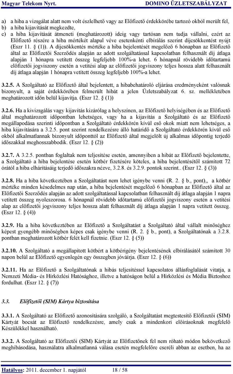 A díjcsökkentés mértéke a hiba bejelentését megelőző 6 hónapban az Előfizető által az Előfizetői Szerződés alapján az adott szolgáltatással kapcsolatban felhasznált díj átlaga alapján 1 hónapra