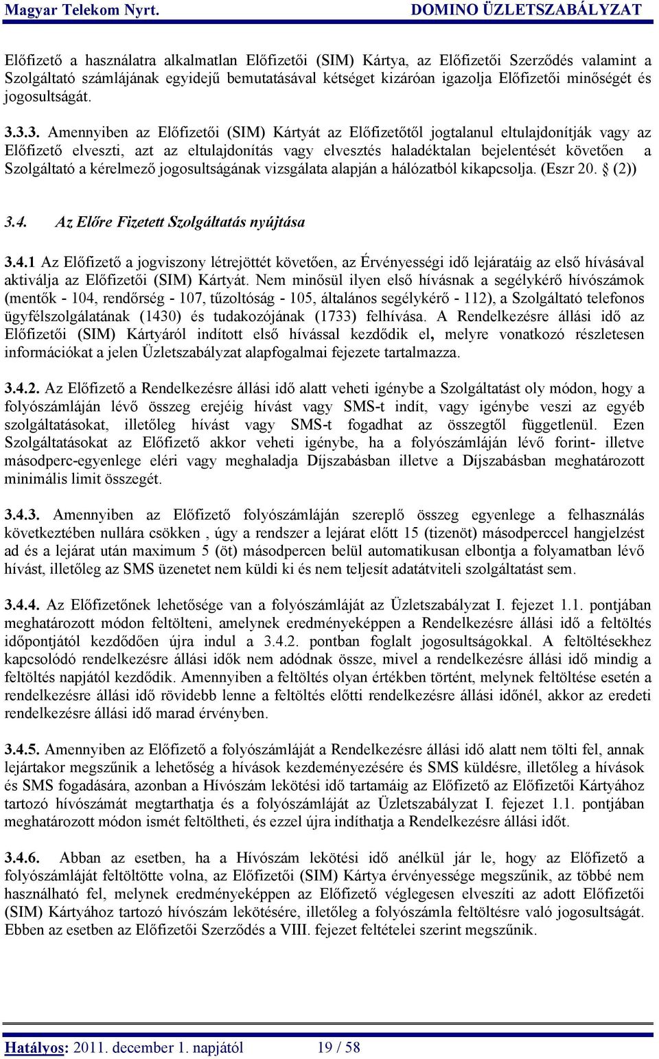 3.3. Amennyiben az Előfizetői (SIM) Kártyát az Előfizetőtől jogtalanul eltulajdonítják vagy az Előfizető elveszti, azt az eltulajdonítás vagy elvesztés haladéktalan bejelentését követően a