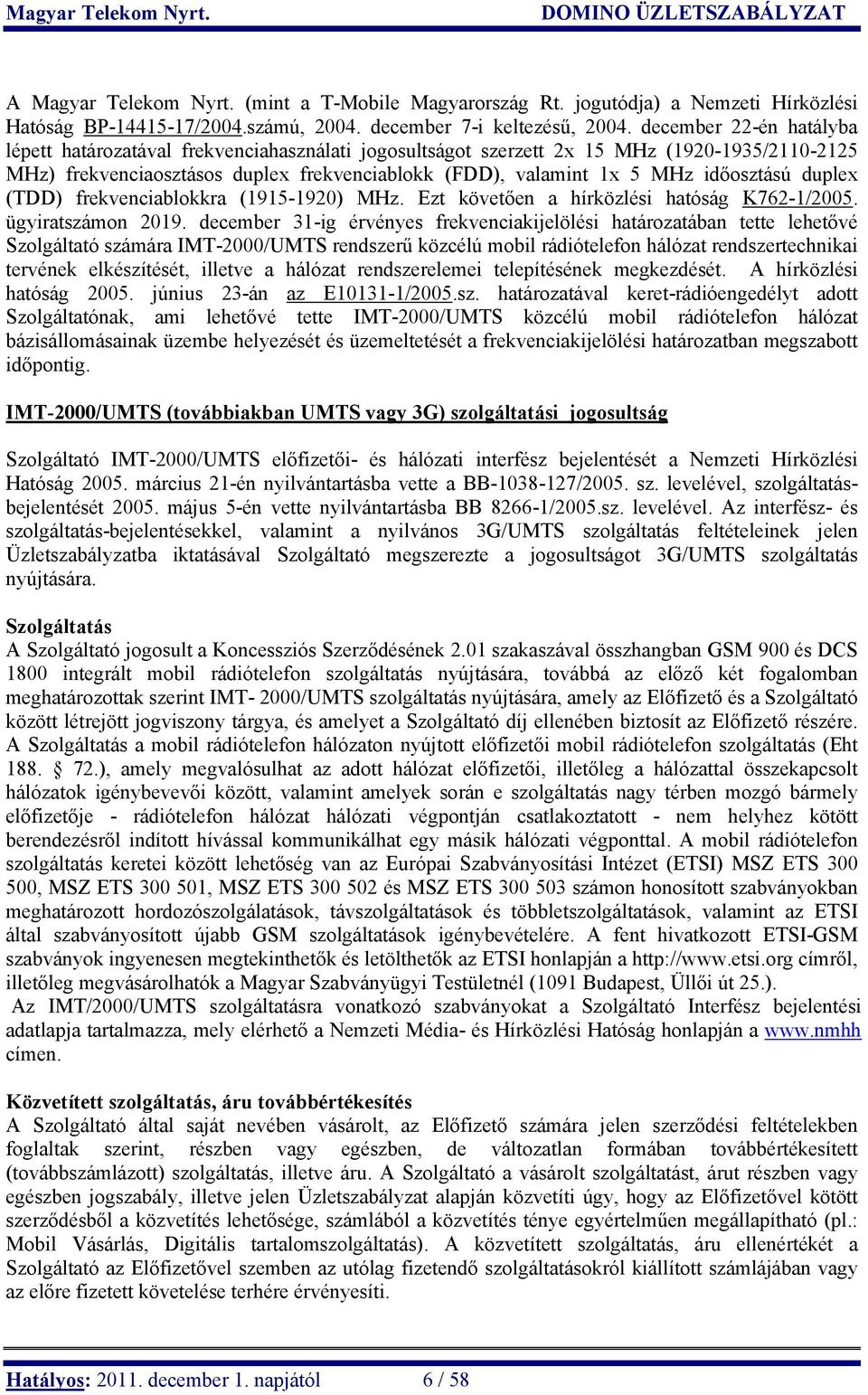 időosztású duplex (TDD) frekvenciablokkra (1915-1920) MHz. Ezt követően a hírközlési hatóság K762-1/2005. ügyiratszámon 2019.