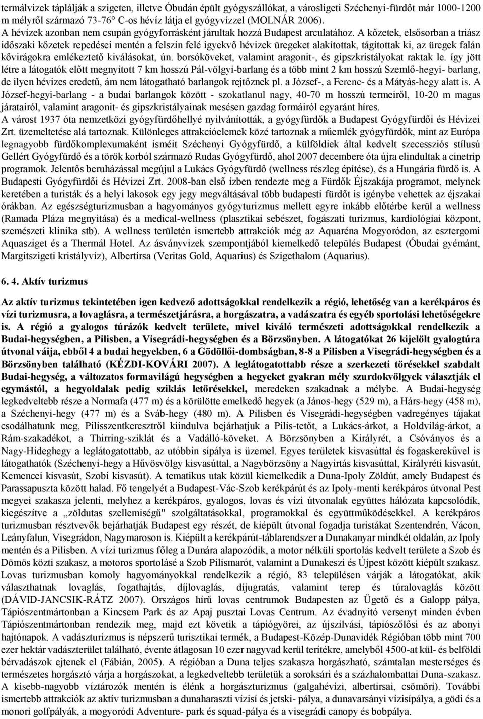 A kőzetek, elsősorban a triász időszaki kőzetek repedései mentén a felszín felé igyekvő hévizek üregeket alakítottak, tágítottak ki, az üregek falán kővirágokra emlékeztető kiválásokat, ún.