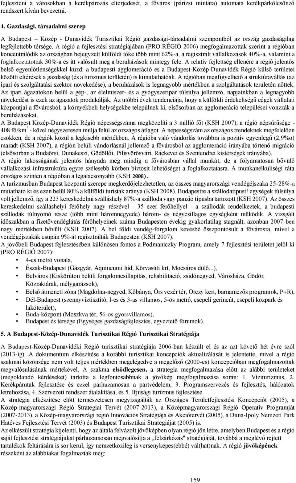 A régió a fejlesztési stratégiájában (PRO RÉGIÓ 2006) megfogalmazottak szerint a régióban koncentrálódik az országban bejegyzett külföldi tőke több mint 62%-a, a regisztrált vállalkozások 40%-a,