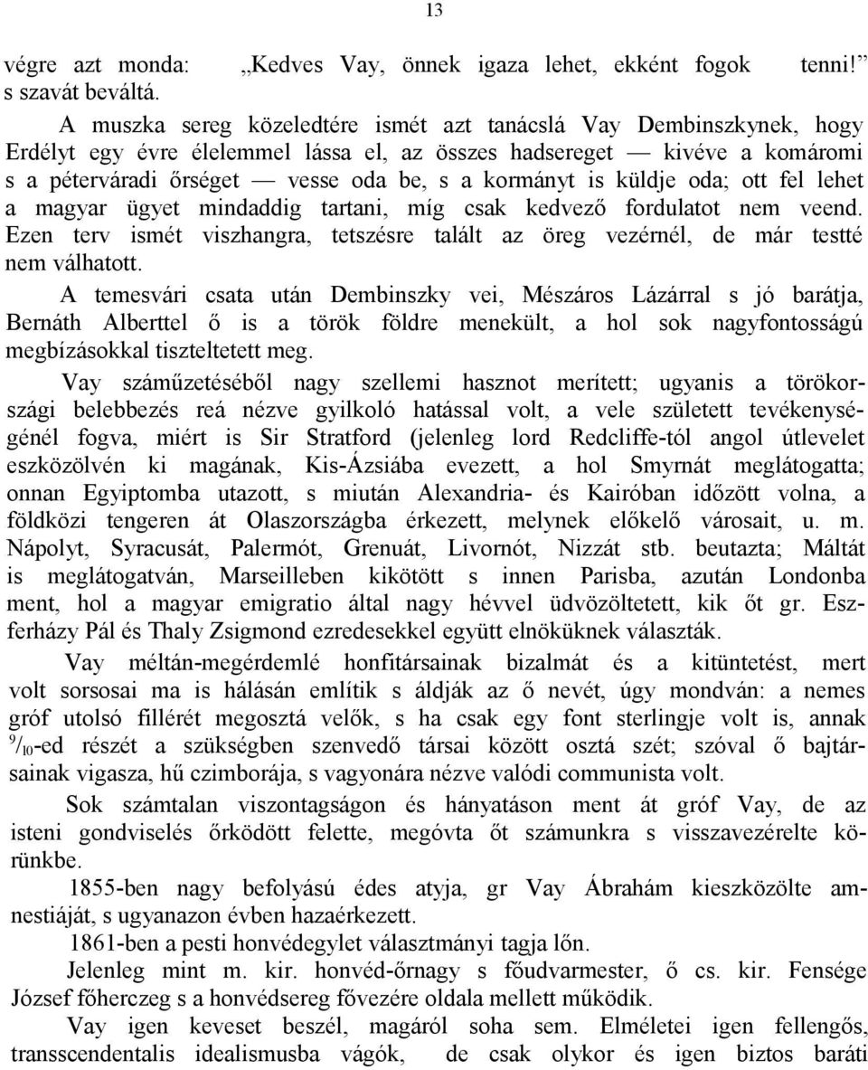 küldje oda; ott fel lehet a magyar ügyet mindaddig tartani, míg csak kedvező fordulatot nem veend. Ezen terv ismét viszhangra, tetszésre talált az öreg vezérnél, de már testté nem válhatott.