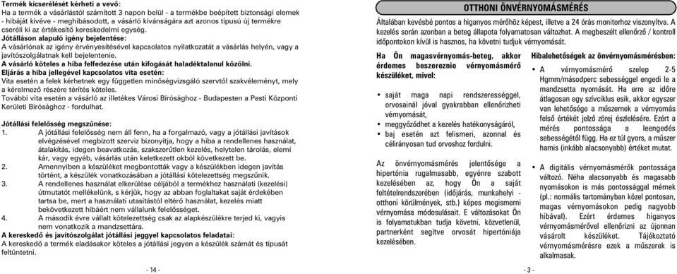 Jótálláson alapuló igény bejelentése: A vásárlónak az igény érvényesítésével kapcsolatos nyilatkozatát a vásárlás helyén, vagy a javítószolgálatnak kell bejelentenie.