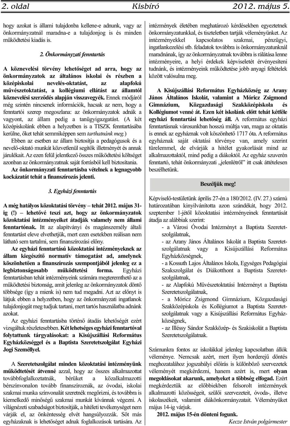 Önkormányzati fenntartás A köznevelési törvény lehetőséget ad arra, hogy az önkormányzatok az általános iskolai és részben a középiskolai nevelés-oktatást, az alapfokú művészetoktatást, a kollégiumi