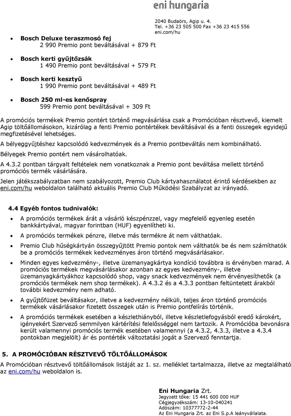 A promóciós termékek Premio pontért történő megvásárlása csak a Promócióban résztvevő, kiemelt Agip töltőállomásokon, kizárólag a fenti Premio pontértékek beváltásával és a fenti összegek egyidejű