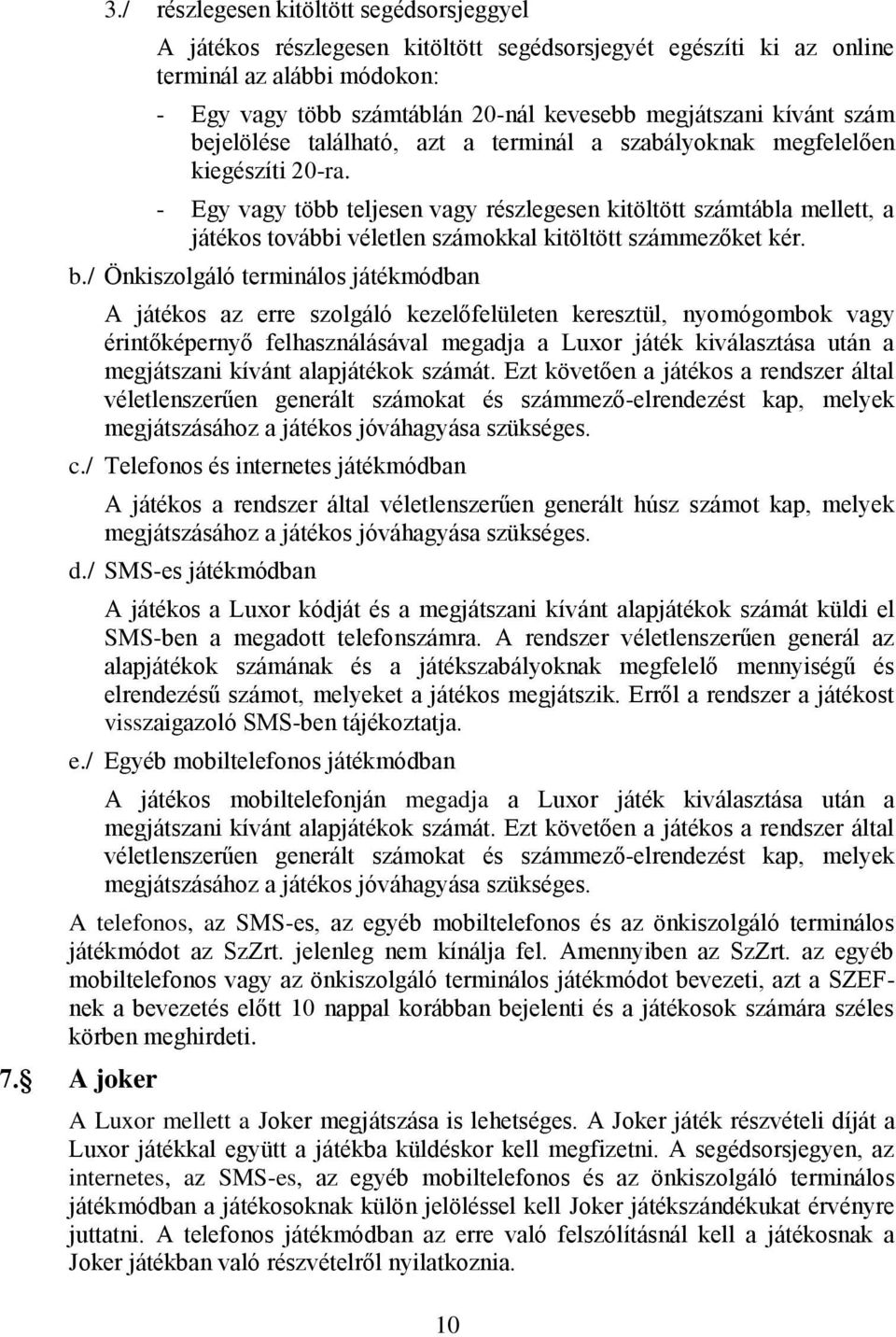 - Egy vagy több teljesen vagy részlegesen kitöltött számtábla mellett, a játékos további véletlen számokkal kitöltött számmezőket kér. b.