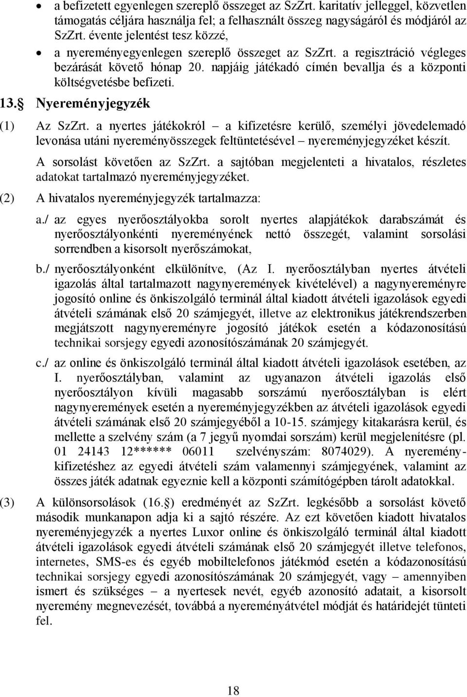 13. Nyereményjegyzék (1) Az SzZrt. a nyertes játékokról a kifizetésre kerülő, személyi jövedelemadó levonása utáni nyereményösszegek feltüntetésével nyereményjegyzéket készít.